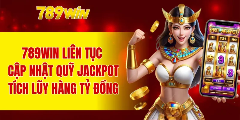 789WIN liên tục cập nhật quỹ Jackpot tích lũy hàng tỷ đồng