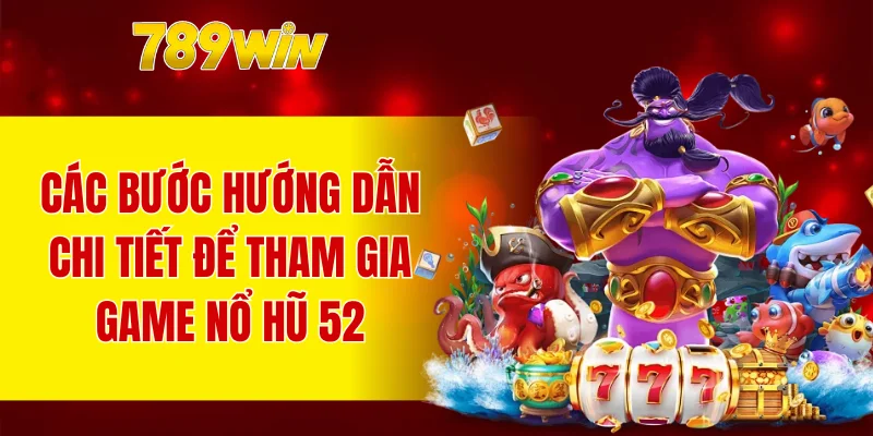 Các bước hướng dẫn chi tiết để tham gia game nổ hũ 52