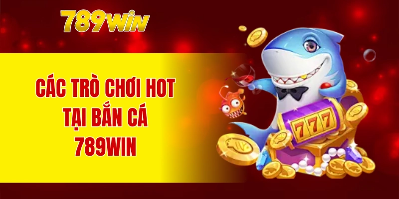 Các trò chơi hot tại bắn cá 789WIN