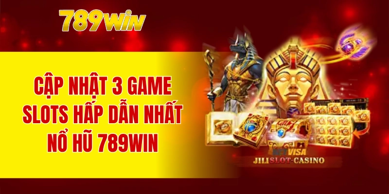 Cập nhật 3 game slots hấp dẫn nhất nổ hũ 789WIN