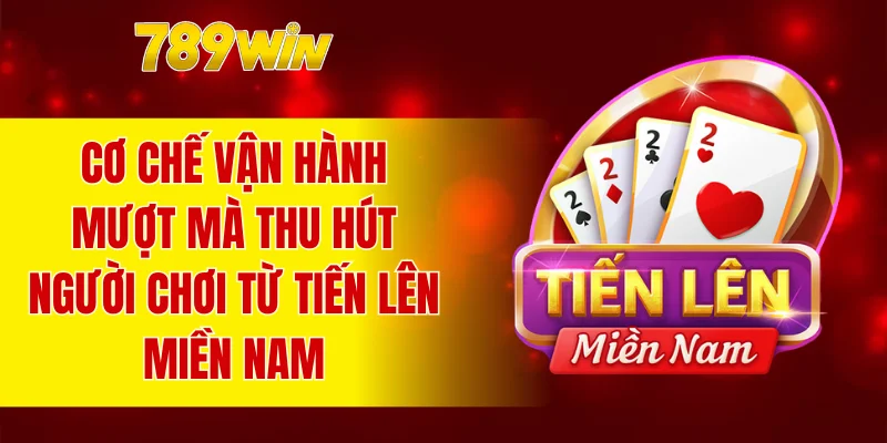 Cơ chế vận hành mượt mà thu hút người chơi từ tiến lên miền Nam