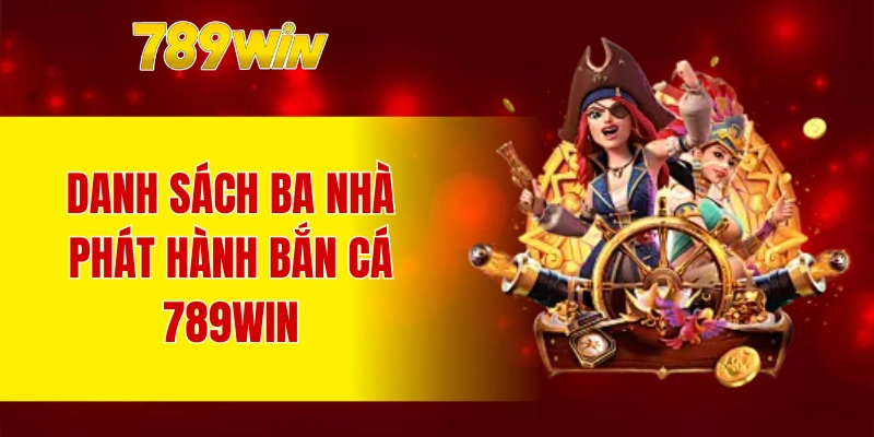 Danh sách ba nhà phát hành bắn cá 789WIN