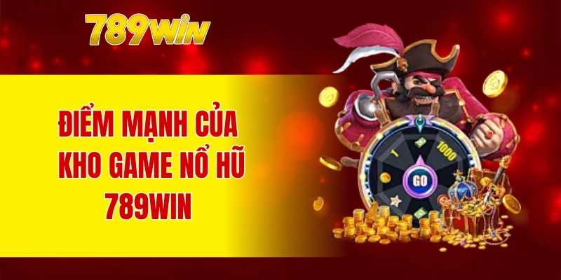 Điểm mạnh của kho game nổ hũ 789WIN