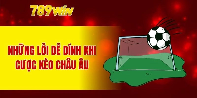 Những lỗi dễ dính khi cược kèo châu Âu