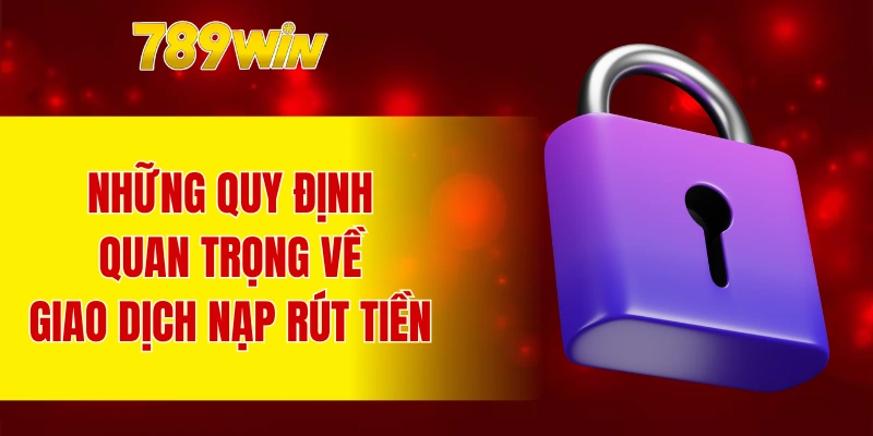 Những quy định quan trọng về giao dịch nạp rút tiền tại nhà cái