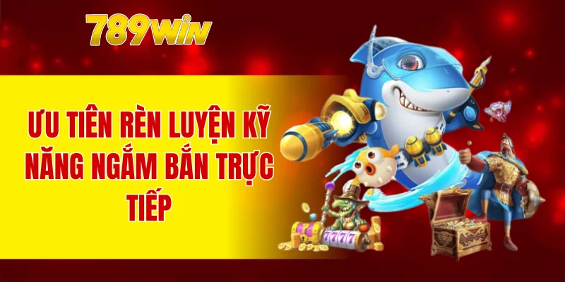 Ưu tiên rèn luyện kỹ năng ngắm bắn trực tiếp